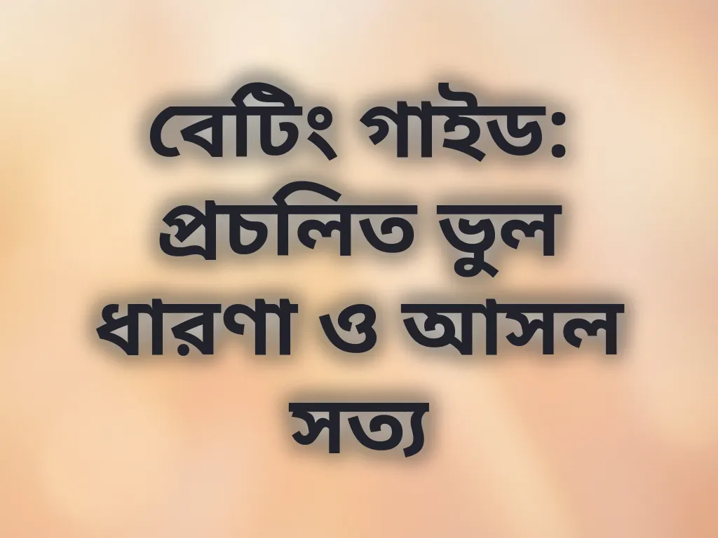 বেটিং গাইড: প্রচলিত ভুল ধারণা ও আসল সত্য